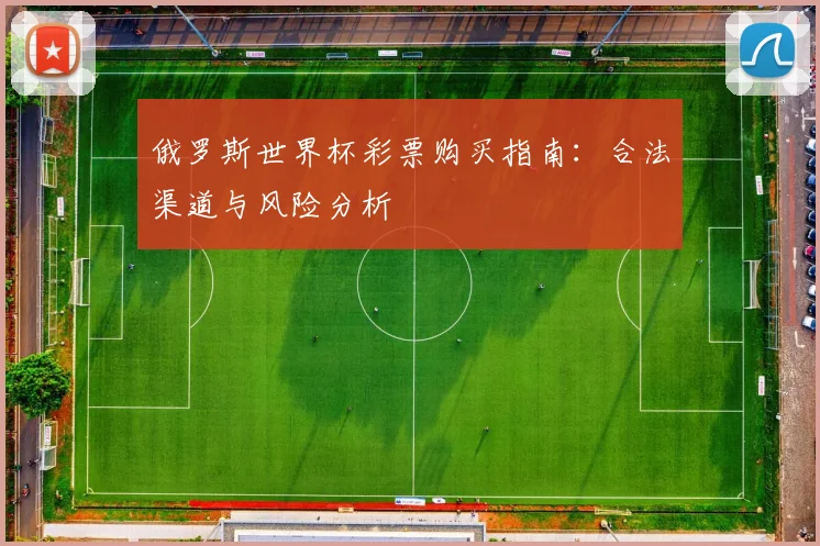 俄罗斯世界杯彩票购买指南：合法渠道与风险分析