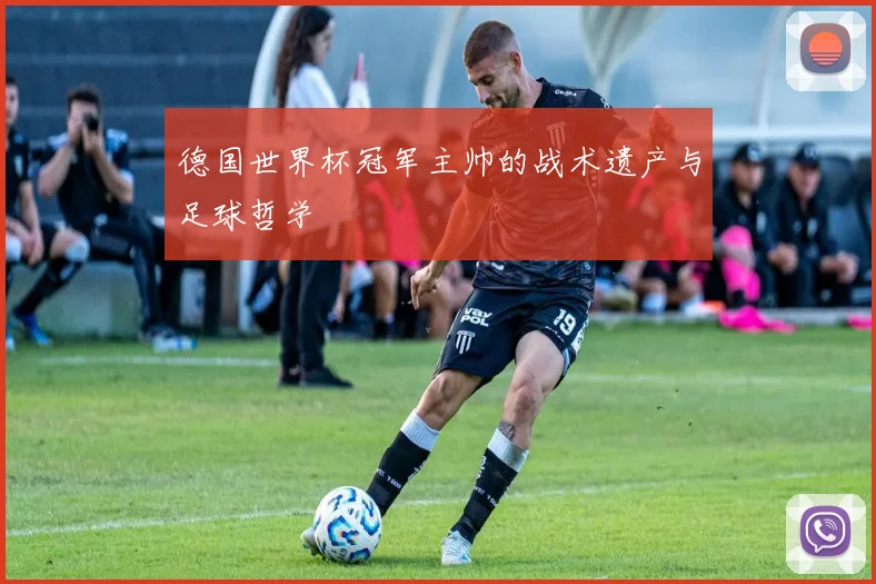 德国世界杯冠军主帅的战术遗产与足球哲学